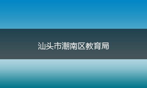 汕头市潮南区教育局