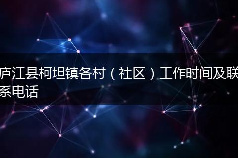 庐江县柯坦镇各村（社区）工作时间及联系电话