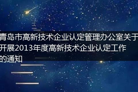 青岛市高新技术企业认定管理办公室关于开展2013年度高新技术企业认定工作的通知