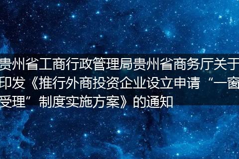 贵州省工商行政管理局贵州省商务厅关于印发《推行外商投资企业设立申请“一窗受理”制度实施方案》的通知