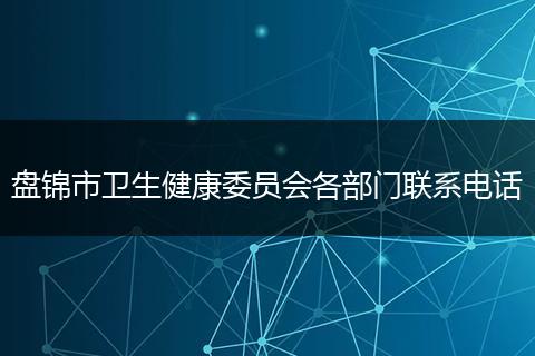 盘锦市卫生健康委员会各部门联系电话