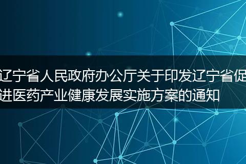 辽宁省人民政府办公厅关于印发辽宁省促进医药产业健康发展实施方案的通知