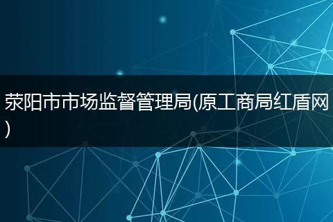 荥阳市市场监督管理局(原工商局红盾网)