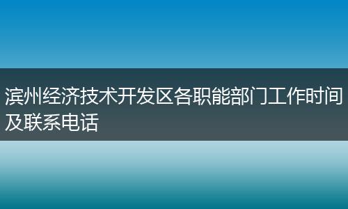 滨州经济技术开发区各职能部门工作时间及联系电话