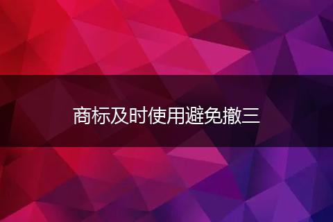 商标及时使用避免撤三
