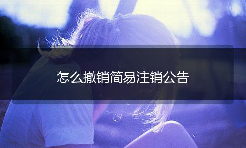 怎么撤销简易注销公告