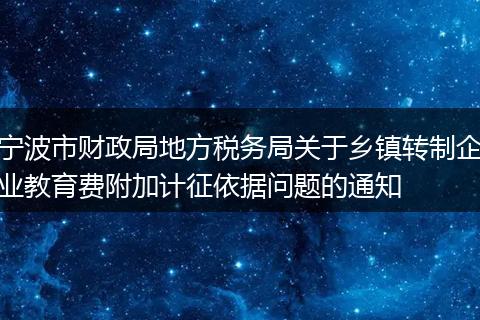 宁波市财政局地方税务局关于乡镇转制企业教育费附加计征依据问题的通知