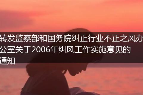 转发监察部和国务院纠正行业不正之风办公室关于2006年纠风工作实施意见的通知
