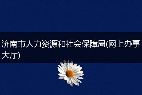 济南市人力资源和社会保障局(网上办事大厅)