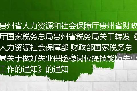 贵州省人力资源和社会保障厅贵州省财政厅国家税务总局贵州省税务局关于转发《人力资源社会保障部 财政部国家税务总局关于做好失业保险稳岗位提技能防失业工作的通知》的通知