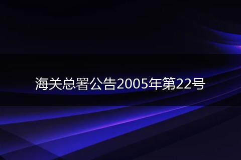 海关总署公告2005年第22号