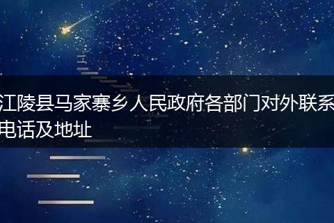 江陵县马家寨乡人民政府各部门对外联系电话及地址
