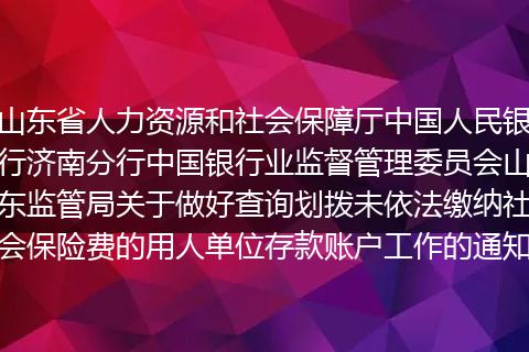 山东省人力资源和社会保障厅中国人民银行济南分行中国银行业监督管理委员会山东监管局关于做好查询划拨未依法缴纳社会保险费的用人单位存款账户工作的通知