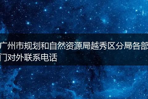 广州市规划和自然资源局越秀区分局各部门对外联系电话