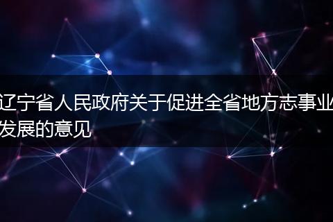 辽宁省人民政府关于促进全省地方志事业发展的意见