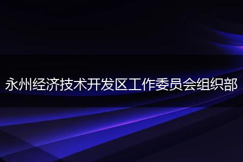 永州经济技术开发区工作委员会组织部