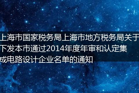 上海市国家税务局上海市地方税务局关于下发本市通过2014年度年审和认定集成电路设计企业名单的通知