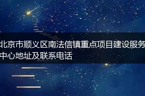 北京市顺义区南法信镇重点项目建设服务中心地址及联系电话