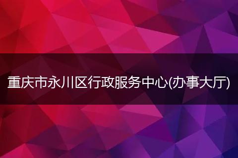 重庆市永川区行政服务中心(办事大厅)