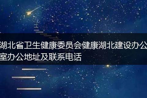 湖北省卫生健康委员会健康湖北建设办公室办公地址及联系电话