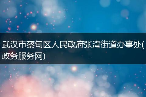 武汉市蔡甸区人民政府张湾街道办事处(政务服务网)