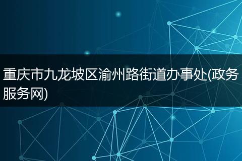 重庆市九龙坡区渝州路街道办事处(政务服务网)
