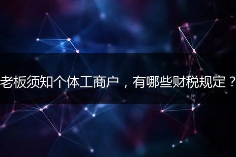 老板须知个体工商户，有哪些财税规定？
