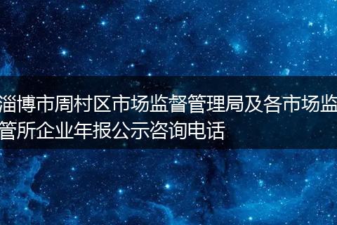 淄博市周村区市场监督管理局及各市场监管所企业年报公示咨询电话