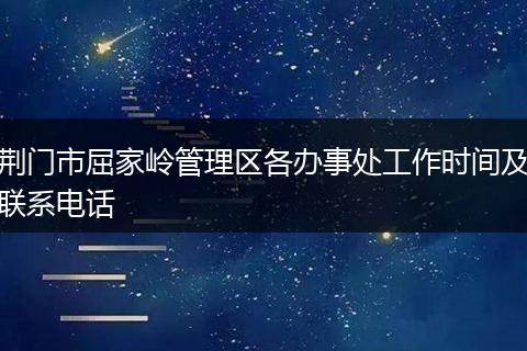 荆门市屈家岭管理区各办事处工作时间及联系电话