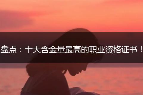 盘点：十大含金量最高的职业资格证书！
