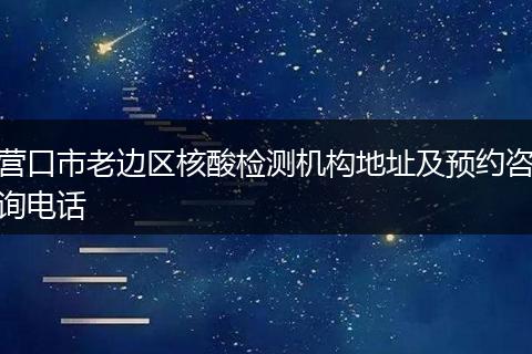 营口市老边区核酸检测机构地址及预约咨询电话