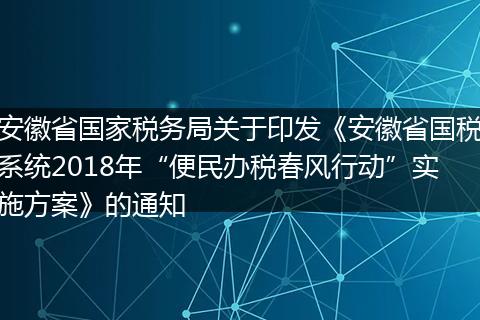 安徽省国家税务局关于印发《安徽省国税系统2018年“便民办税春风行动”实施方案》的通知