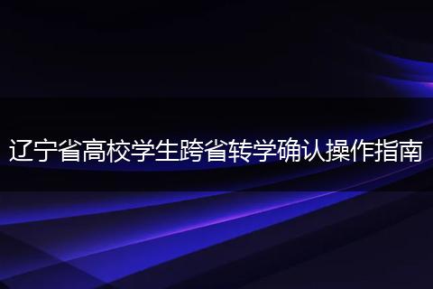 辽宁省高校学生跨省转学确认操作指南
