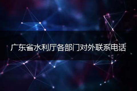 广东省水利厅各部门对外联系电话