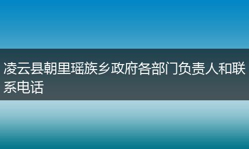 凌云县朝里瑶族乡政府各部门负责人和联系电话