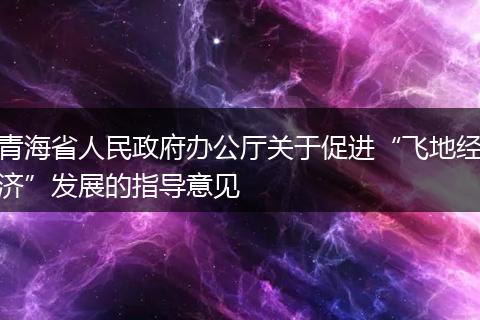青海省人民政府办公厅关于促进“飞地经济”发展的指导意见