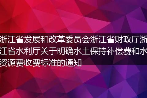 浙江省发展和改革委员会浙江省财政厅浙江省水利厅关于明确水土保持补偿费和水资源费收费标准的通知