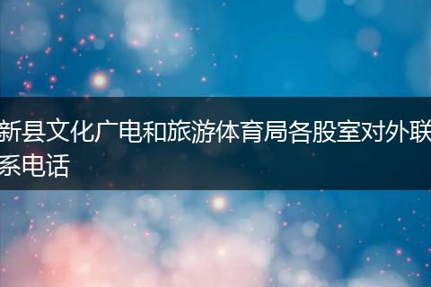新县文化广电和旅游体育局各股室对外联系电话
