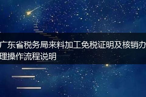 广东省税务局来料加工免税证明及核销办理操作流程说明