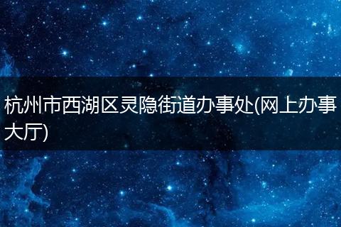 杭州市西湖区灵隐街道办事处(网上办事大厅)
