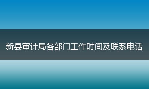 新县审计局各部门工作时间及联系电话