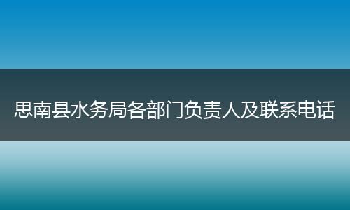 思南县水务局各部门负责人及联系电话