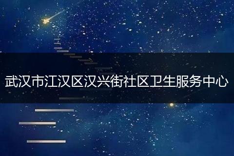 武汉市江汉区汉兴街社区卫生服务中心
