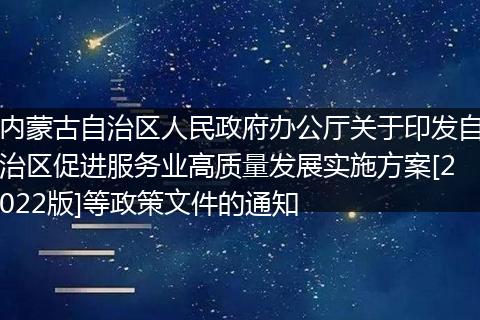 内蒙古自治区人民政府办公厅关于印发自治区促进服务业高质量发展实施方案[2022版]等政策文件的通知