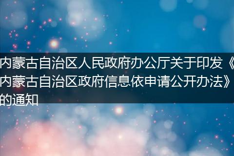 内蒙古自治区人民政府办公厅关于印发《内蒙古自治区政府信息依申请公开办法》的通知