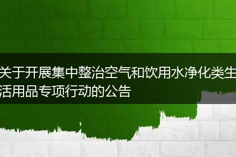 关于开展集中整治空气和饮用水净化类生活用品专项行动的公告
