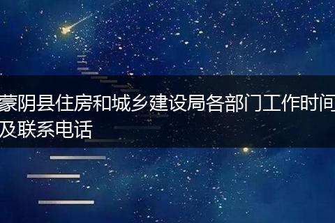 蒙阴县住房和城乡建设局各部门工作时间及联系电话