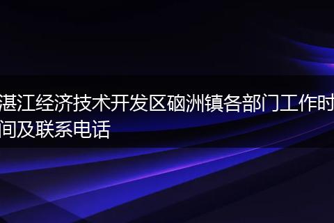 湛江经济技术开发区硇洲镇各部门工作时间及联系电话