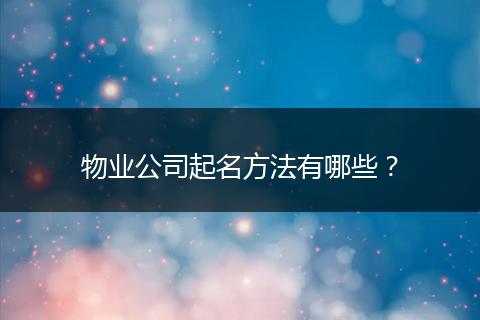 物业公司起名方法有哪些？