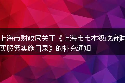 上海市财政局关于《上海市市本级政府购买服务实施目录》的补充通知